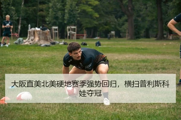 大阪直美北美硬地赛季强势回归，横扫普利斯科娃夺冠